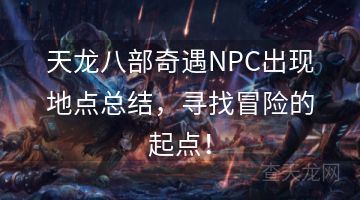 天龙八部奇遇NPC出现地点总结，寻找冒险的起点！