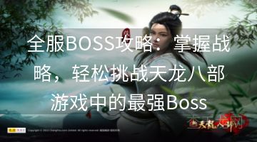 全服BOSS攻略：掌握战略，轻松挑战天龙八部游戏中的最强Boss